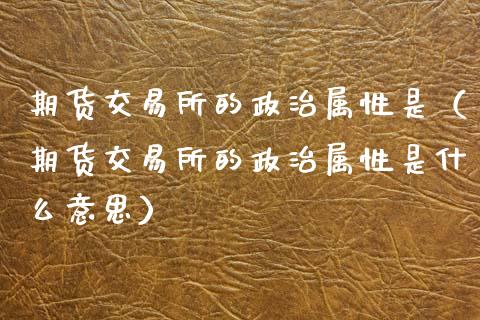 期货交易所的**属性是(期货交易所的**属性是什么意思)_恒生指数_第1张_期货投资网 期货交易所的**属性是(期货交易所的**属性是什么意思)_https://www.cqckcrrc.com_恒生指数_第1张