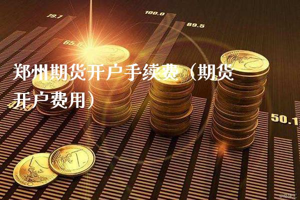 郑州期货开户手续费(期货开户费用)_原油期货_第1张_期货投资网 郑州期货开户手续费(期货开户费用)_https://www.cqckcrrc.com_原油期货_第1张