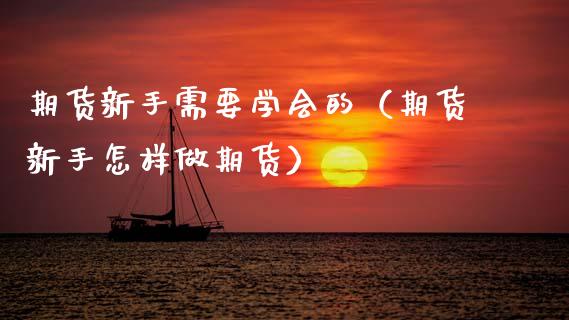 期货新手需要学会的(期货新手怎样做期货)_黄金期货_第1张_期货投资网 期货新手需要学会的(期货新手怎样做期货)_https://www.cqckcrrc.com_黄金期货_第1张