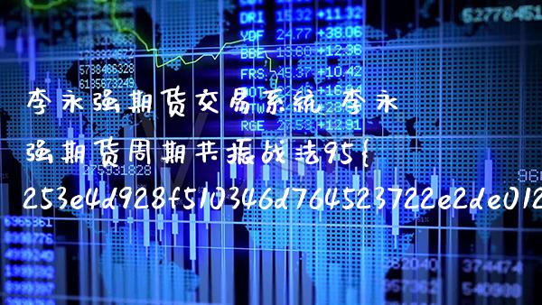 李永强期货交易系统 李永强期货周期共振战法95%准确率_恒生指数_第1张_期货投资网 李永强期货交易系统 李永强期货周期共振战法95%准确率_https://www.cqckcrrc.com_恒生指数_第1张
