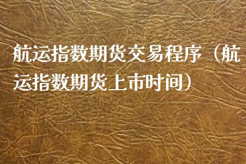航运指数期货交易程序(航运指数期货上市时间)_道指直播_第1张_期货投资网 航运指数期货交易程序(航运指数期货上市时间)_https://www.cqckcrrc.com_道指直播_第1张