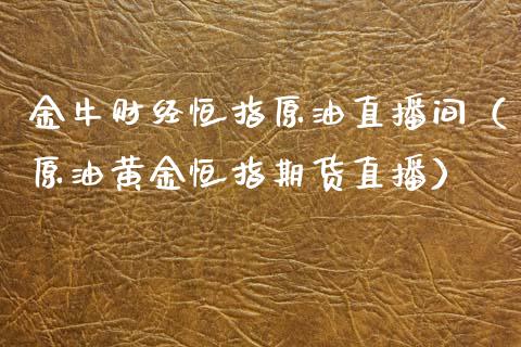 金牛财经恒指原油直播间（原油黄金恒指期货直播）_https://www.cqckcrrc.com_恒生指数_第1张