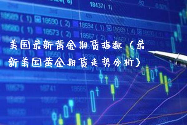 美国最新黄金期货指数(最新美国黄金期货走势分析)_黄金期货_第1张_期货投资网 美国最新黄金期货指数(最新美国黄金期货走势分析)_https://www.cqckcrrc.com_黄金期货_第1张