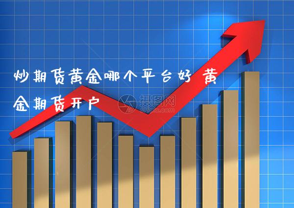 炒期货黄金哪个平台好 黄金期货开户_https://www.cqckcrrc.com_黄金期货_第1张