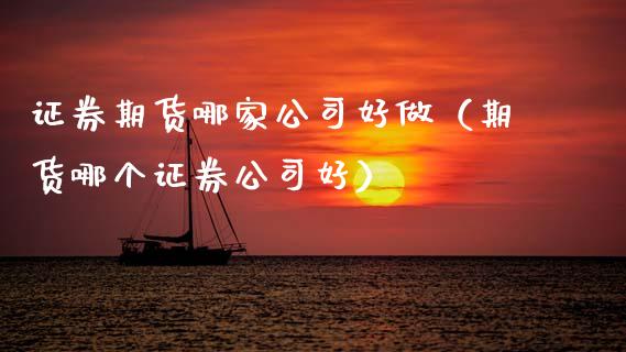 证券期货哪家公司好做（期货哪个证券公司好）_https://www.cqckcrrc.com_道指直播_第1张