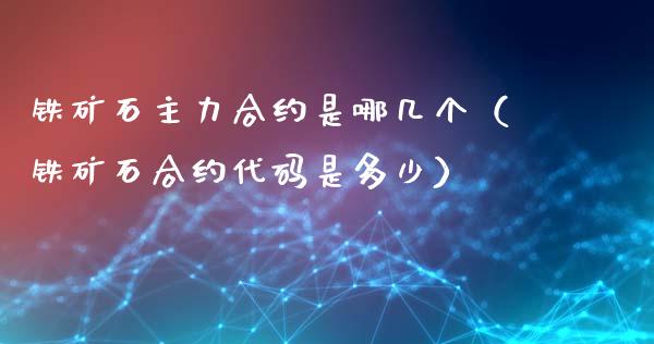 铁矿石主力合约是哪几个（铁矿石合约代码是多少）_https://www.cqckcrrc.com_道指直播_第1张