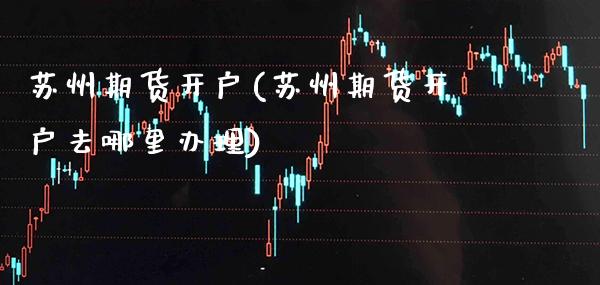 苏州期货开户(苏州期货开户去哪里办理)_道指直播_第1张_期货投资网 苏州期货开户(苏州期货开户去哪里办理)_https://www.cqckcrrc.com_道指直播_第1张