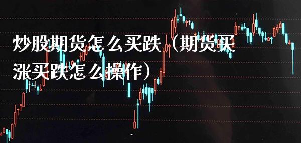 炒股期货怎么买跌（期货买涨买跌怎么操作）_https://www.cqckcrrc.com_恒生指数_第1张