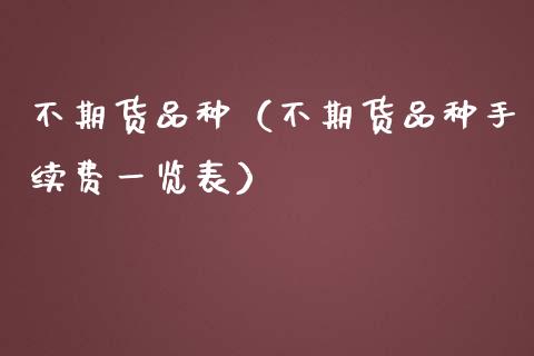 不期货品种（不期货品种手续费一览表）_https://www.cqckcrrc.com_基金理财_第1张