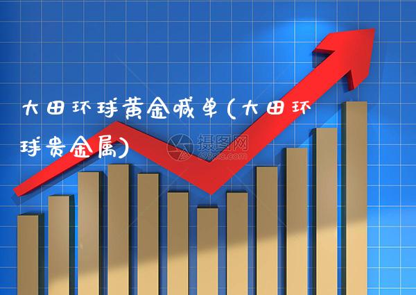 大田环球黄金喊单(大田环球贵金属)_原油期货_第1张_期货投资网 大田环球黄金喊单(大田环球贵金属)_https://www.cqckcrrc.com_原油期货_第1张