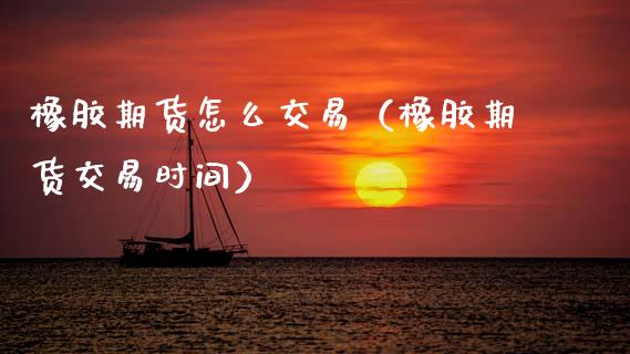 橡胶期货怎么交易(橡胶期货交易时间)_理财百科_第1张_期货投资网 橡胶期货怎么交易(橡胶期货交易时间)_https://www.cqckcrrc.com_理财百科_第1张