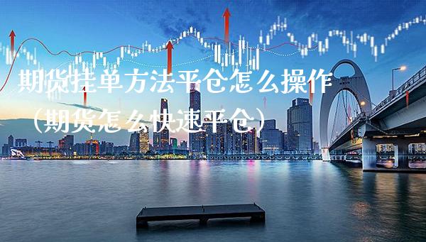 期货挂单方法平仓怎么操作(期货怎么快速平仓)_纳指直播_第1张_期货投资网 期货挂单方法平仓怎么操作(期货怎么快速平仓)_https://www.cqckcrrc.com_纳指直播_第1张
