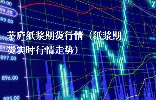 茅庐纸浆期货行情(纸浆期货实时行情走势)_国际期货_第1张_期货投资网 茅庐纸浆期货行情(纸浆期货实时行情走势)_https://www.cqckcrrc.com_国际期货_第1张