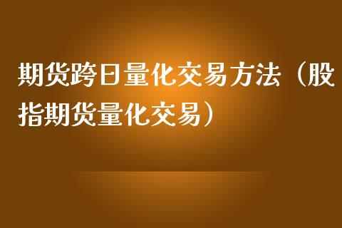 期货跨日量化交易方法（股指期货量化交易）_https://www.cqckcrrc.com_黄金期货_第1张