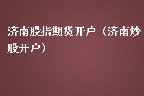 济南股指期货开户(济南炒股开户)_国际期货_第1张_期货投资网 济南股指期货开户(济南炒股开户)_https://www.cqckcrrc.com_国际期货_第1张