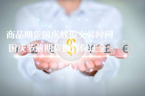 商品期货**放假交易时间 **节前期货提高保证金_原油期货_第1张_期货投资网 商品期货**放假交易时间 **节前期货提高保证金_https://www.cqckcrrc.com_原油期货_第1张