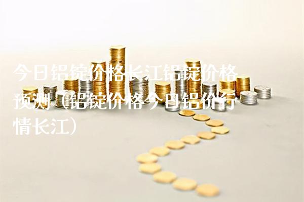 今日铝锭价格长江铝锭价格预测(铝锭价格今日铝价行情长江)_黄金期货_第1张_期货投资网 今日铝锭价格长江铝锭价格预测(铝锭价格今日铝价行情长江)_https://www.cqckcrrc.com_黄金期货_第1张