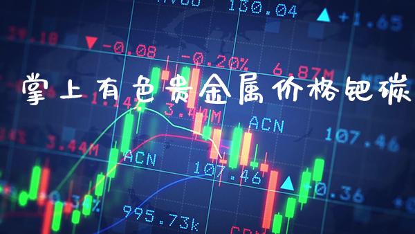 掌上有色贵金属价格钯碳_纳指直播_第1张_期货投资网 掌上有色贵金属价格钯碳_https://www.cqckcrrc.com_纳指直播_第1张