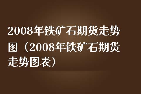 2008年铁矿石期货走势图(2008年铁矿石期货走势图表)_原油期货_第1张_期货投资网 2008年铁矿石期货走势图(2008年铁矿石期货走势图表)_https://www.cqckcrrc.com_原油期货_第1张