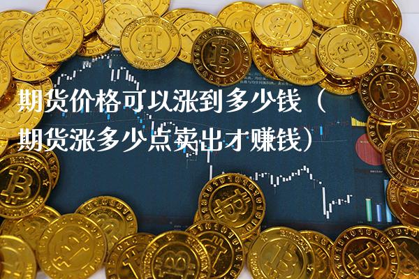 期货价格可以涨到多少钱（期货涨多少点卖出才赚钱）_https://www.cqckcrrc.com_黄金期货_第1张