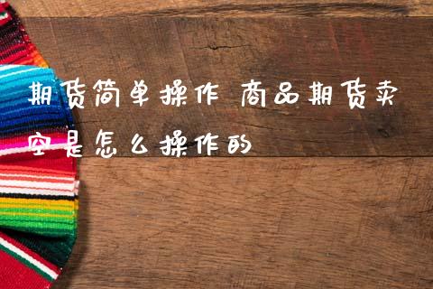 期货简单操作 商品期货卖空是怎么操作的_https://www.cqckcrrc.com_恒生指数_第1张