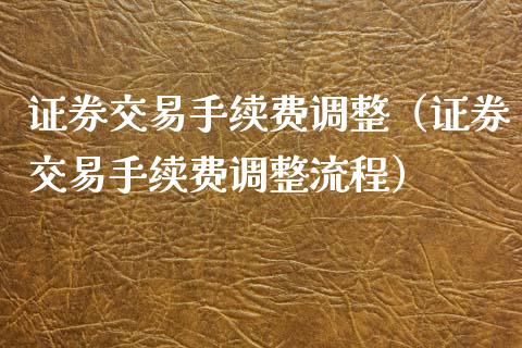 证券交易手续费调整(证券交易手续费调整流程)_原油期货_第1张_期货投资网 证券交易手续费调整(证券交易手续费调整流程)_https://www.cqckcrrc.com_原油期货_第1张