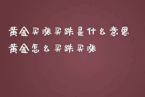 黄金买涨买跌是什么意思 黄金怎么买跌买涨_黄金期货_第1张_期货投资网 黄金买涨买跌是什么意思 黄金怎么买跌买涨_https://www.cqckcrrc.com_黄金期货_第1张