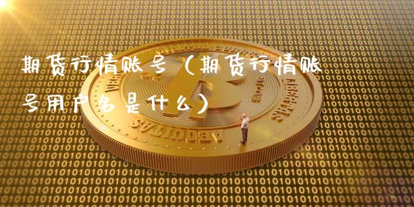 期货行情账号（期货行情账号用户名是什么）_https://www.cqckcrrc.com_纳指直播_第1张
