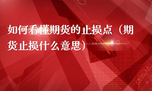 如何看懂期货的止损点(期货止损什么意思)_期货开户_第1张_期货投资网 如何看懂期货的止损点(期货止损什么意思)_https://www.cqckcrrc.com_期货开户_第1张