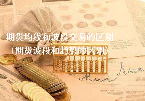 期货均线和波段交易的区别(期货波段和趋势的区别)_道指直播_第1张_期货投资网 期货均线和波段交易的区别(期货波段和趋势的区别)_https://www.cqckcrrc.com_道指直播_第1张