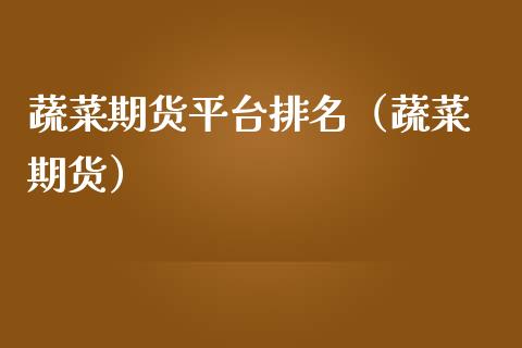 蔬菜期货平台排名（蔬菜 期货）_https://www.cqckcrrc.com_原油期货_第1张