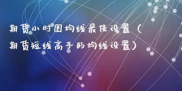 期货小时图均线最佳设置(期货短线高手的均线设置)_道指直播_第1张_期货投资网 期货小时图均线最佳设置(期货短线高手的均线设置)_https://www.cqckcrrc.com_道指直播_第1张