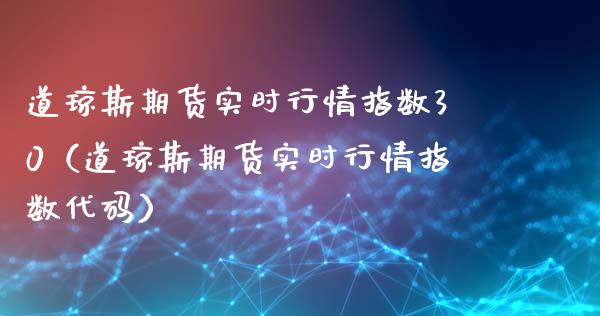 道琼斯期货实时行情指数30（道琼斯期货实时行情指数代码）_https://www.cqckcrrc.com_原油期货_第1张