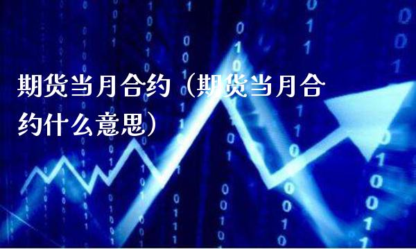 期货当月合约（期货当月合约什么意思）_https://www.cqckcrrc.com_原油期货_第1张