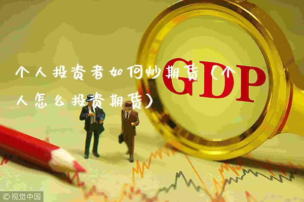 个人投资者如何炒期货(个人怎么投资期货)_期货理财_第1张_期货投资网 个人投资者如何炒期货(个人怎么投资期货)_https://www.cqckcrrc.com_期货理财_第1张