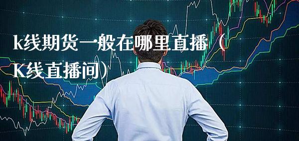 k线期货一般在哪里直播(K线直播间)_道指直播_第1张_期货投资网 k线期货一般在哪里直播(K线直播间)_https://www.cqckcrrc.com_道指直播_第1张