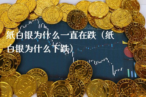 纸白银为什么一直在跌（纸白银为什么下跌）_https://www.cqckcrrc.com_原油期货_第1张