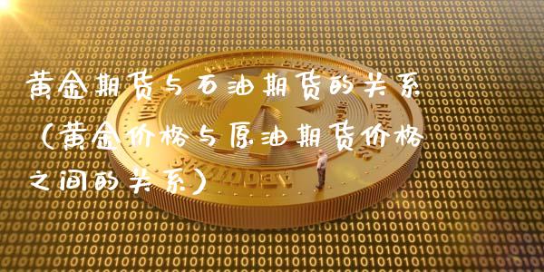 黄金期货与石油期货的关系(黄金价格与原油期货价格之间的关系)_原油期货_第1张_期货投资网 黄金期货与石油期货的关系(黄金价格与原油期货价格之间的关系)_https://www.cqckcrrc.com_原油期货_第1张