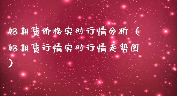 铝期货价格实时行情分析(铝期货行情实时行情走势图)_黄金期货_第1张_期货投资网 铝期货价格实时行情分析(铝期货行情实时行情走势图)_https://www.cqckcrrc.com_黄金期货_第1张