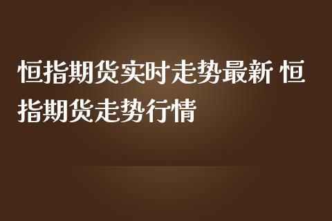 恒指期货实时走势最新 恒指期货走势行情_纳指直播_第1张_期货投资网 恒指期货实时走势最新 恒指期货走势行情_https://www.cqckcrrc.com_纳指直播_第1张