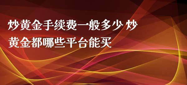 炒黄金手续费一般多少 炒黄金都哪些平台能买_https://www.cqckcrrc.com_纳指直播_第1张