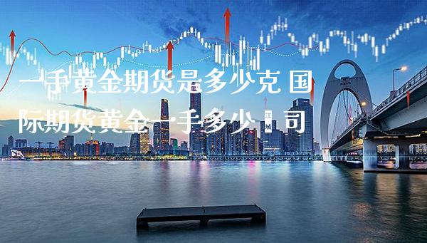 一手黄金期货是多少克 国际期货黄金一手多少盎司_https://www.cqckcrrc.com_黄金期货_第1张