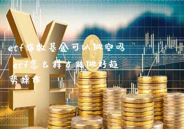 etf指数基金可以做空吗 etf怎么样才能做好趋势操作_黄金期货_第1张_期货投资网 etf指数基金可以做空吗 etf怎么样才能做好趋势操作_https://www.cqckcrrc.com_黄金期货_第1张
