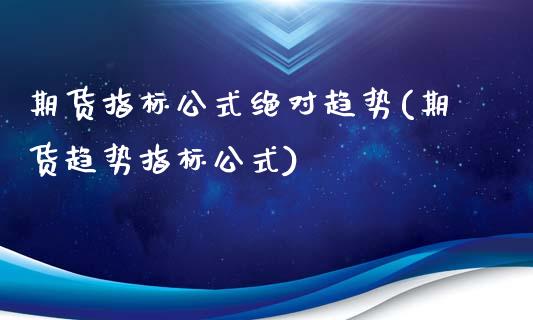 期货指标公式绝对趋势(期货趋势指标公式)_原油期货_第1张_期货投资网 期货指标公式绝对趋势(期货趋势指标公式)_https://www.cqckcrrc.com_原油期货_第1张