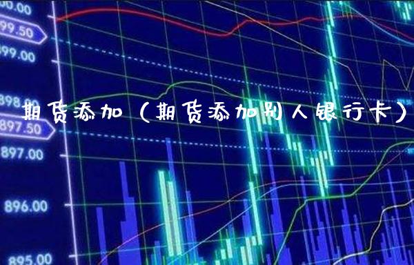 期货添加(期货添加别人***)_股票理财_第1张_期货投资网 期货添加(期货添加别人***)_https://www.cqckcrrc.com_股票理财_第1张
