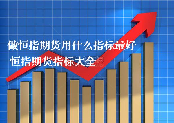 做恒指期货用什么指标最好 恒指期货指标大全_恒生指数_第1张_期货投资网 做恒指期货用什么指标最好 恒指期货指标大全_https://www.cqckcrrc.com_恒生指数_第1张