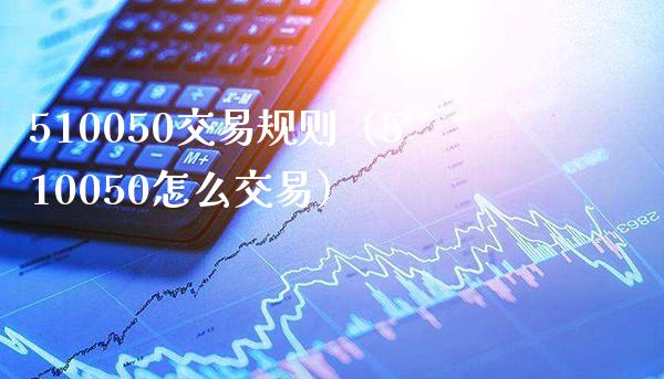 510050交易规则（510050怎么交易）_https://www.cqckcrrc.com_恒生指数_第1张