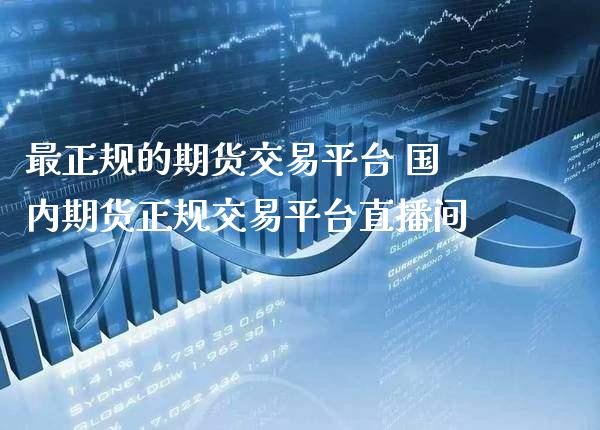 最正规的期货交易平台 国内期货正规交易平台直播间_黄金期货_第1张_期货投资网 最正规的期货交易平台 国内期货正规交易平台直播间_https://www.cqckcrrc.com_黄金期货_第1张