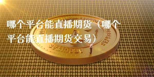 哪个平台能直播期货(哪个平台能直播期货交易)_国际期货_第1张_期货投资网 哪个平台能直播期货(哪个平台能直播期货交易)_https://www.cqckcrrc.com_国际期货_第1张