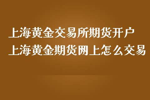 上海黄金交易所期货开户 上海黄金期货网上怎么交易_https://www.cqckcrrc.com_黄金期货_第1张